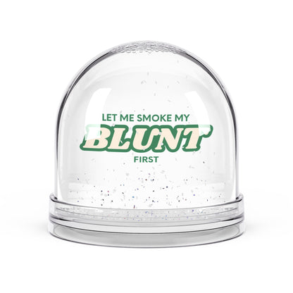 Let me smoke my blunt first snow globe